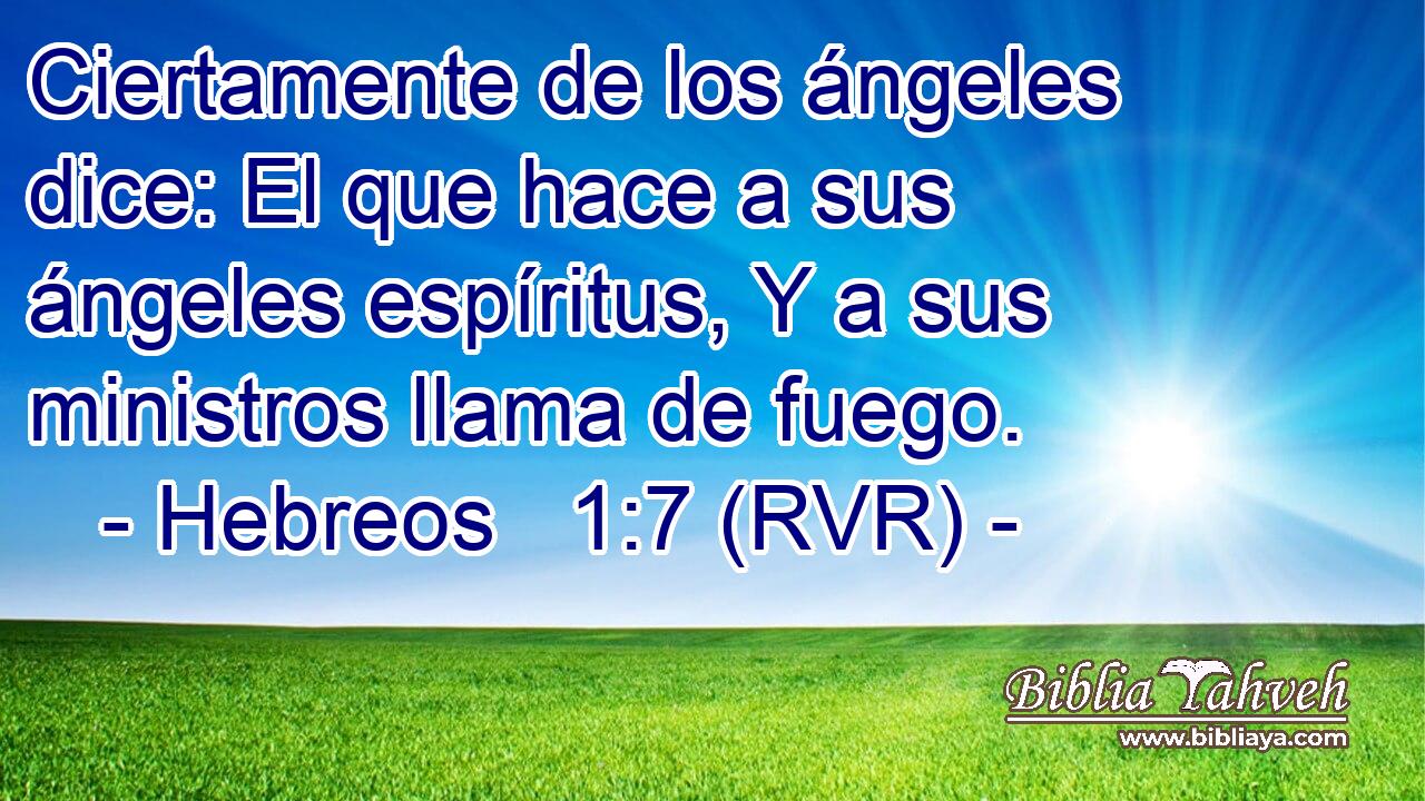 Ciertamente de los ángeles dice: El que hace a sus ángeles espíritus, Y a sus ministros llama de fuego.