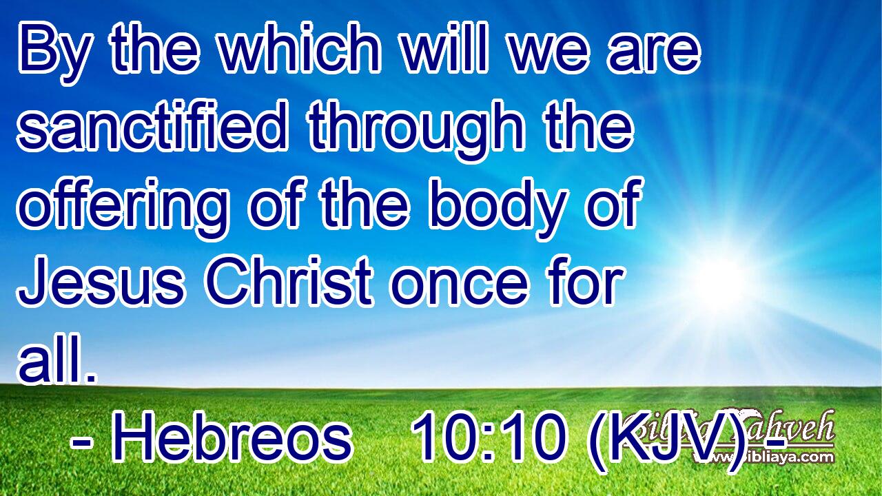 By the which will we are sanctified through the offering of the body of Jesus Christ once for all.