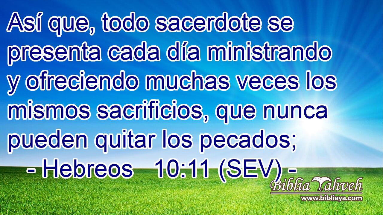 Así que, todo sacerdote se presenta cada día ministrando y ofreciendo muchas veces los mismos sacrificios, que nunca pueden quitar los pecados;