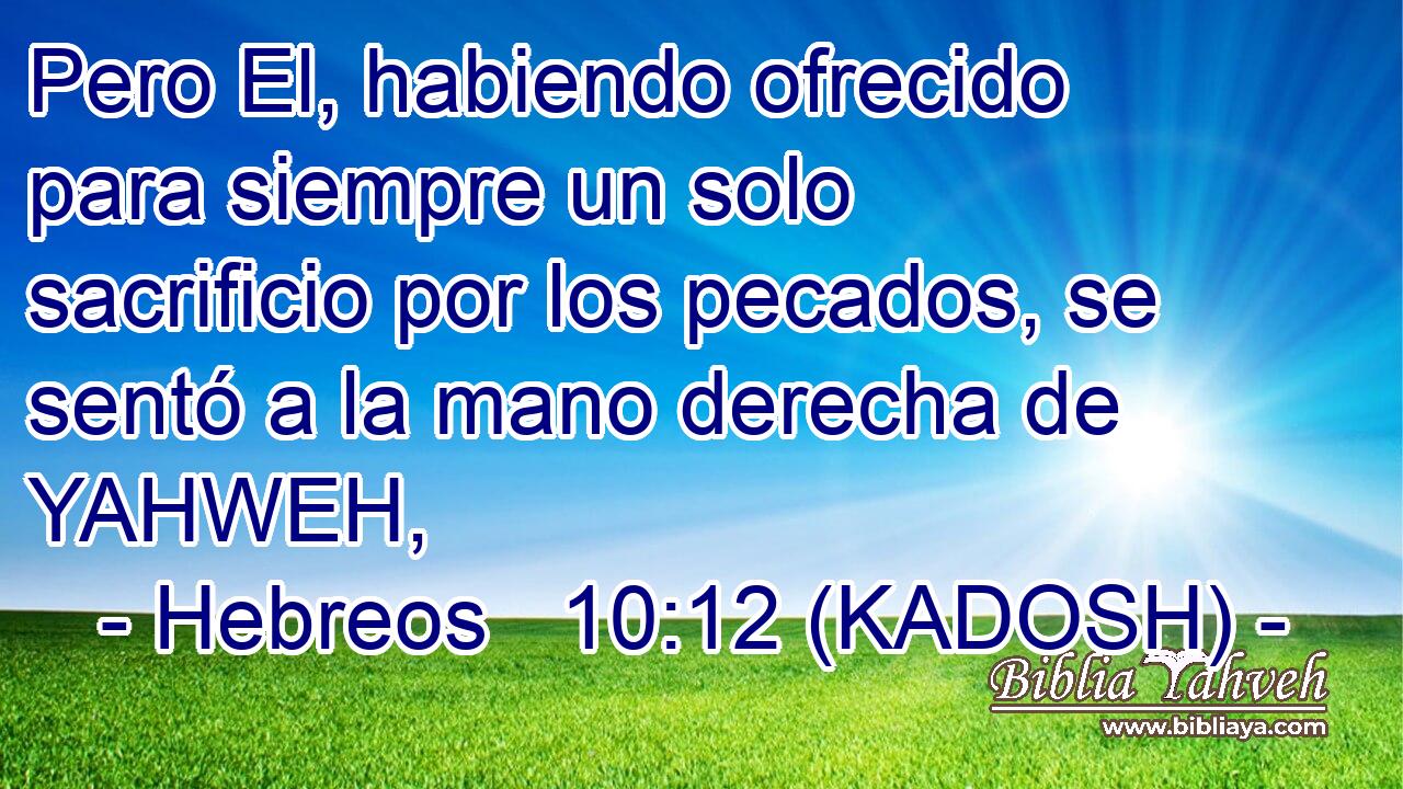  Pero El, habiendo ofrecido para siempre un solo sacrificio por los pecados, se sentó a la mano derecha de YAHWEH, 