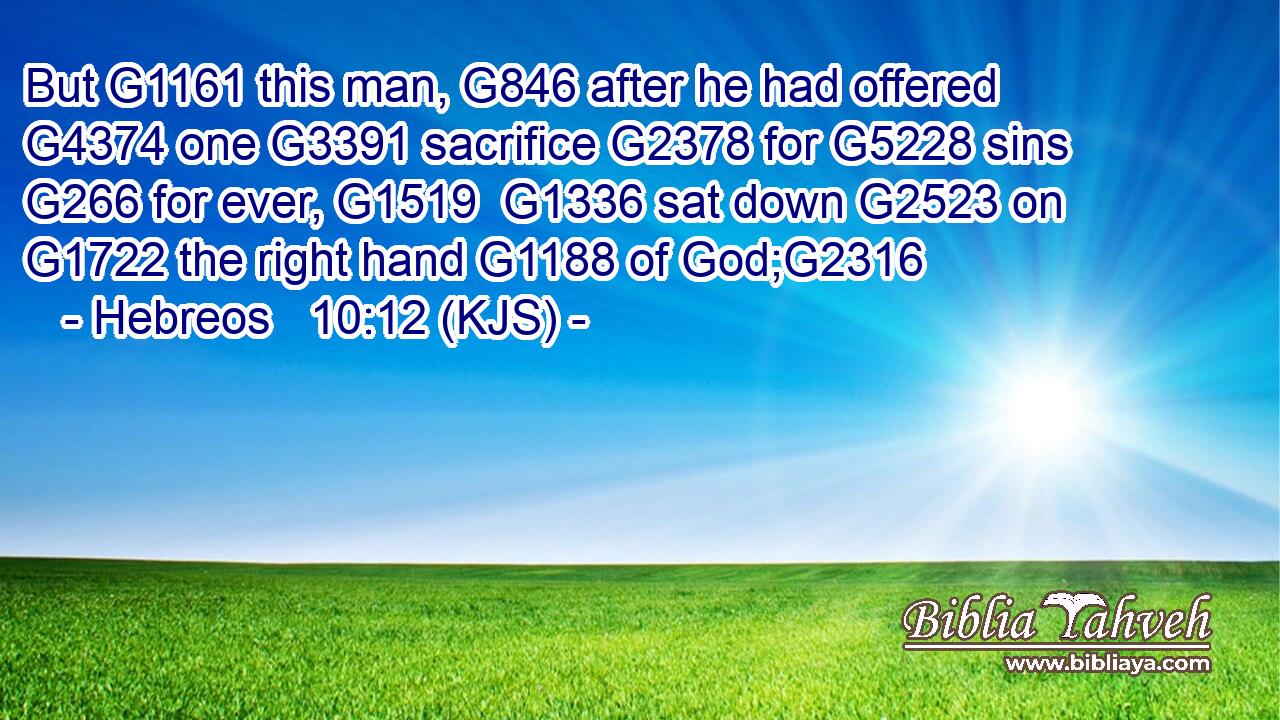 But G1161 this man, G846 after he had offered G4374 one G3391 sacrifice G2378 for G5228 sins G266 for ever, G1519  G1336 sat down G2523 on G1722 the right hand G1188 of God;G2316