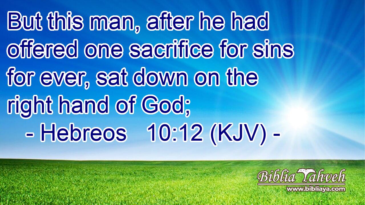 But this man, after he had offered one sacrifice for sins for ever, sat down on the right hand of God;