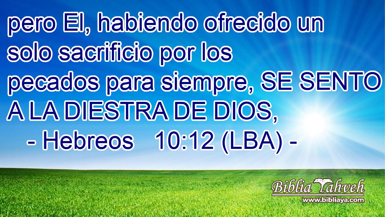 pero El, habiendo ofrecido un solo sacrificio por los pecados para siempre, SE SENTO A LA DIESTRA DE DIOS,