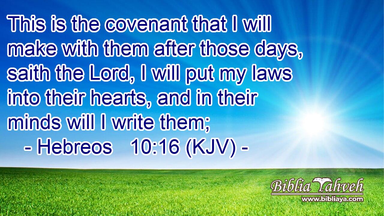 This is the covenant that I will make with them after those days, saith the Lord, I will put my laws into their hearts, and in their minds will I write them;
