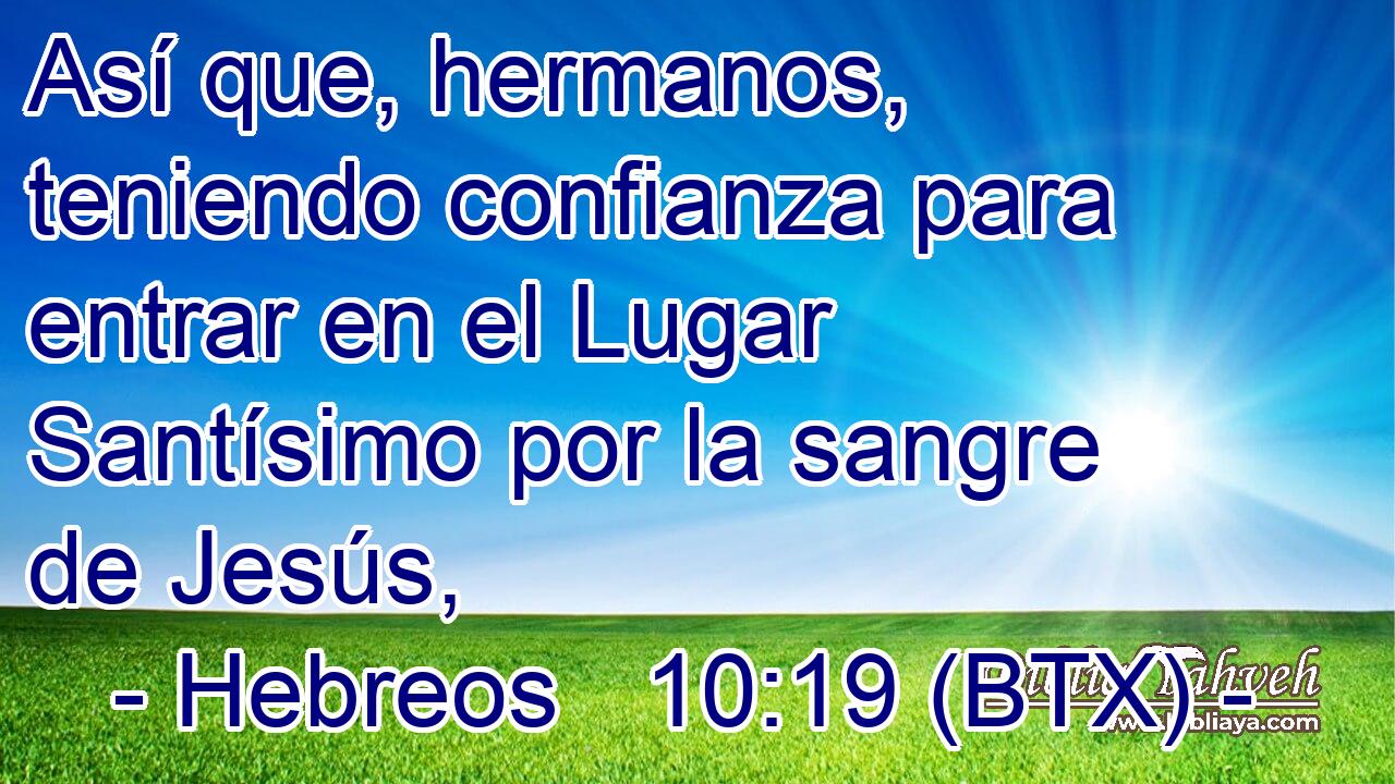 Así que, hermanos, teniendo confianza para entrar en el Lugar Santísimo por la sangre de Jesús,