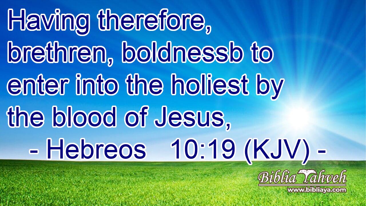 Having therefore, brethren, boldnessb to enter into the holiest by the blood of Jesus,