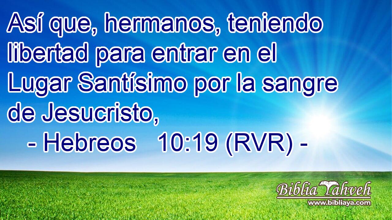Así que, hermanos, teniendo libertad para entrar en el Lugar Santísimo por la sangre de Jesucristo,