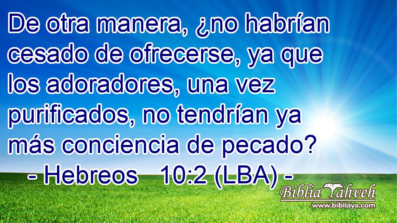 De otra manera, ¿no habrían cesado de ofrecerse, ya que los adoradores, una vez purificados, no tendrían ya más conciencia de pecado?