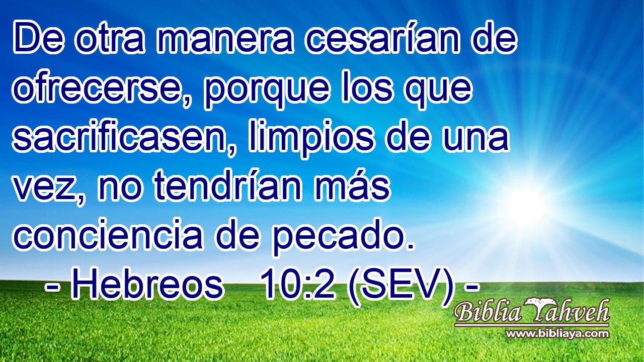 De otra manera cesarían de ofrecerse, porque los que sacrificasen, limpios de una vez, no tendrían más conciencia de pecado.