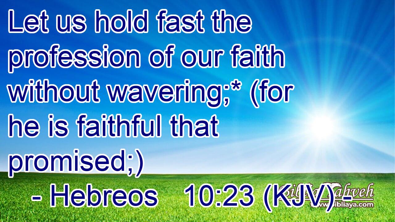 Let us hold fast the profession of our faith without wavering;* (for he is faithful that promised;)