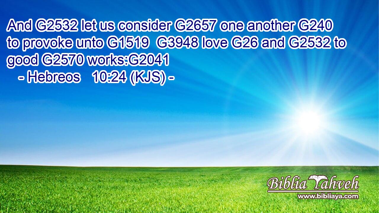 And G2532 let us consider G2657 one another G240 to provoke unto G1519  G3948 love G26 and G2532 to good G2570 works:G2041