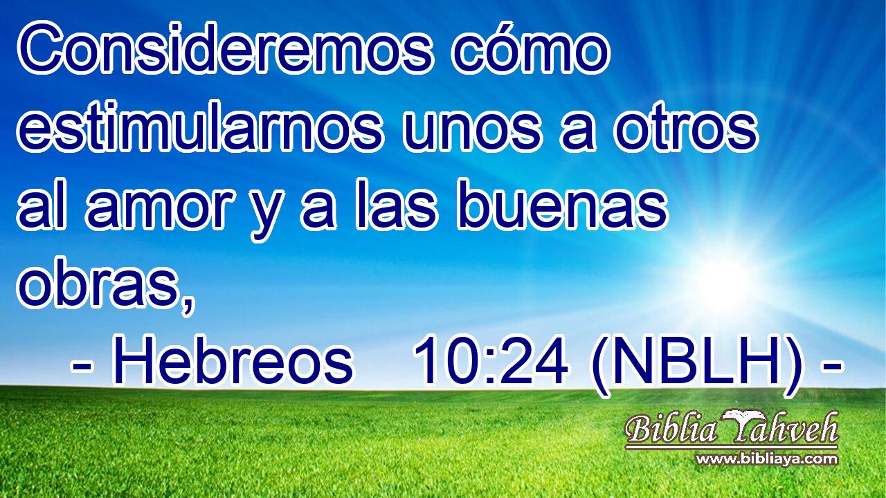  Consideremos cómo estimularnos unos a otros al amor y a las buenas obras, 
