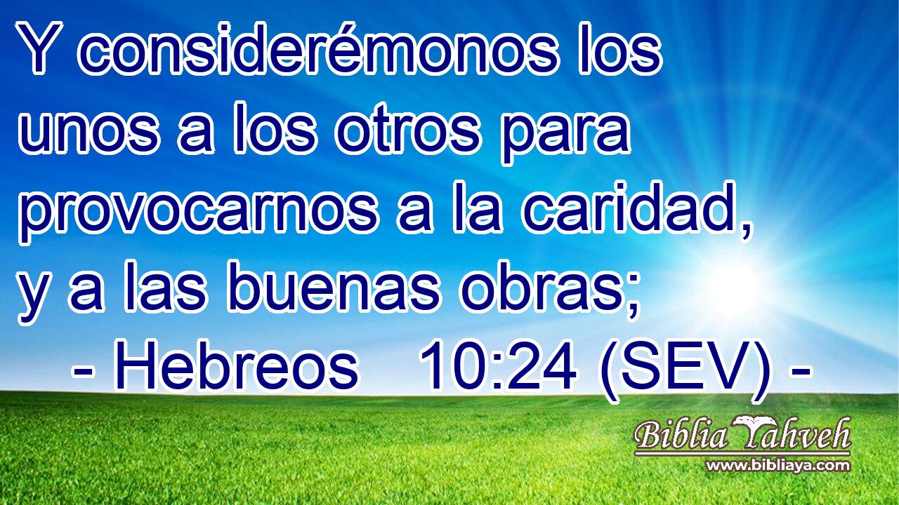Y considerémonos los unos a los otros para provocarnos a la caridad, y a las buenas obras;
