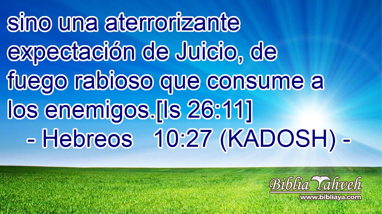  sino una aterrorizante expectación de Juicio, de fuego rabioso que consume a los enemigos.[Is 26:11] 