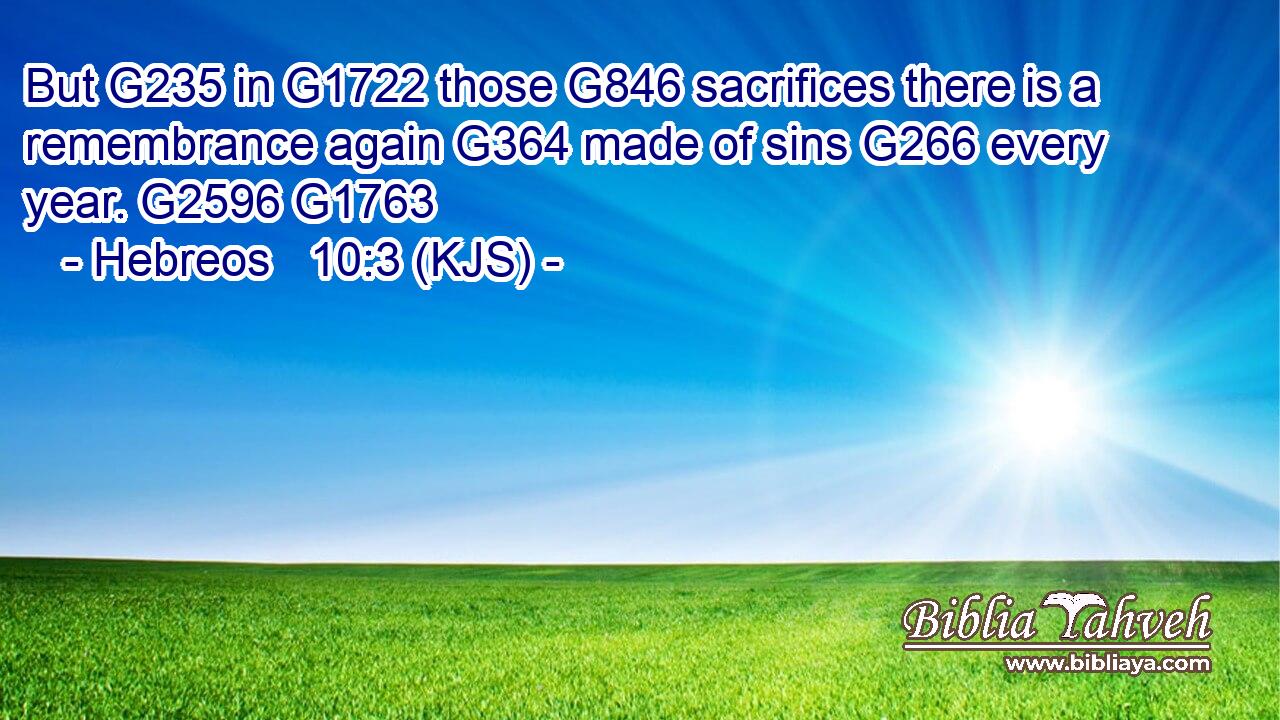 But G235 in G1722 those G846 sacrifices there is a remembrance again G364 made of sins G266 every year. G2596 G1763
