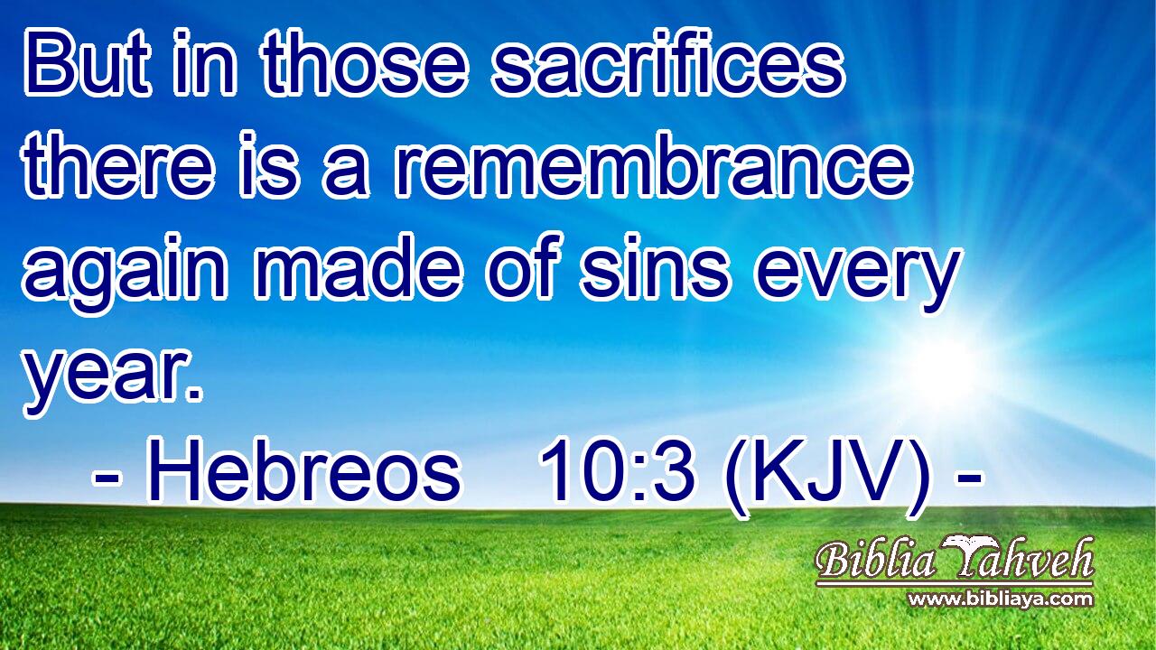 But in those sacrifices there is a remembrance again made of sins every year.