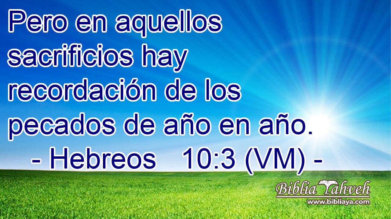  Pero en aquellos sacrificios hay recordación de los pecados de año en año. 