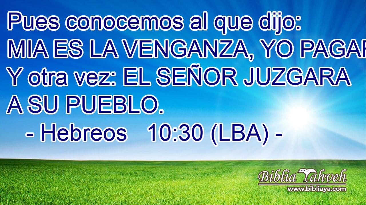 Pues conocemos al que dijo: MIA ES LA VENGANZA, YO PAGARE. Y otra vez: EL SEÑOR JUZGARA A SU PUEBLO.