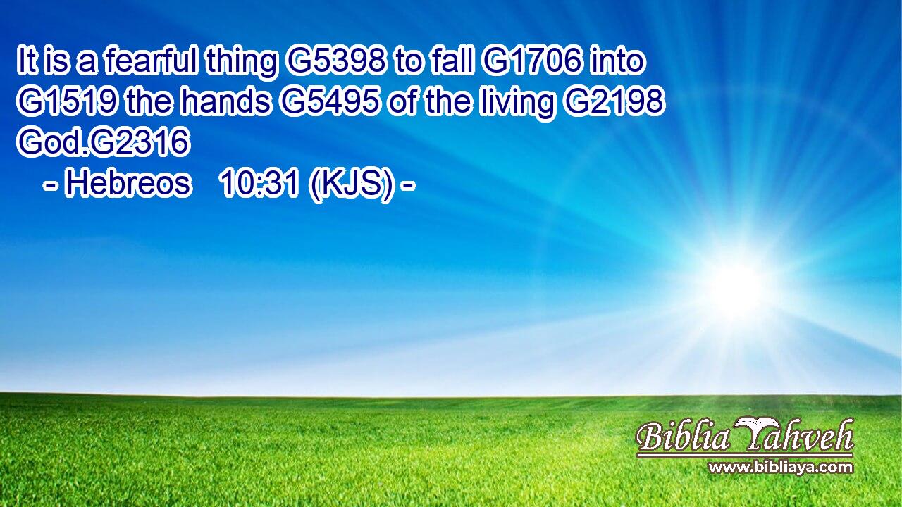 It is a fearful thing G5398 to fall G1706 into G1519 the hands G5495 of the living G2198 God.G2316