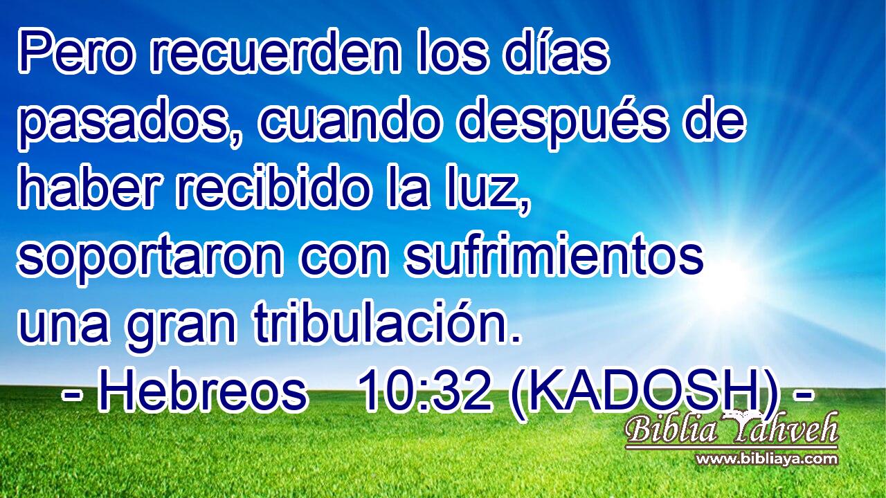  Pero recuerden los días pasados, cuando después de haber recibido la luz, soportaron con sufrimientos una gran tribulación. 