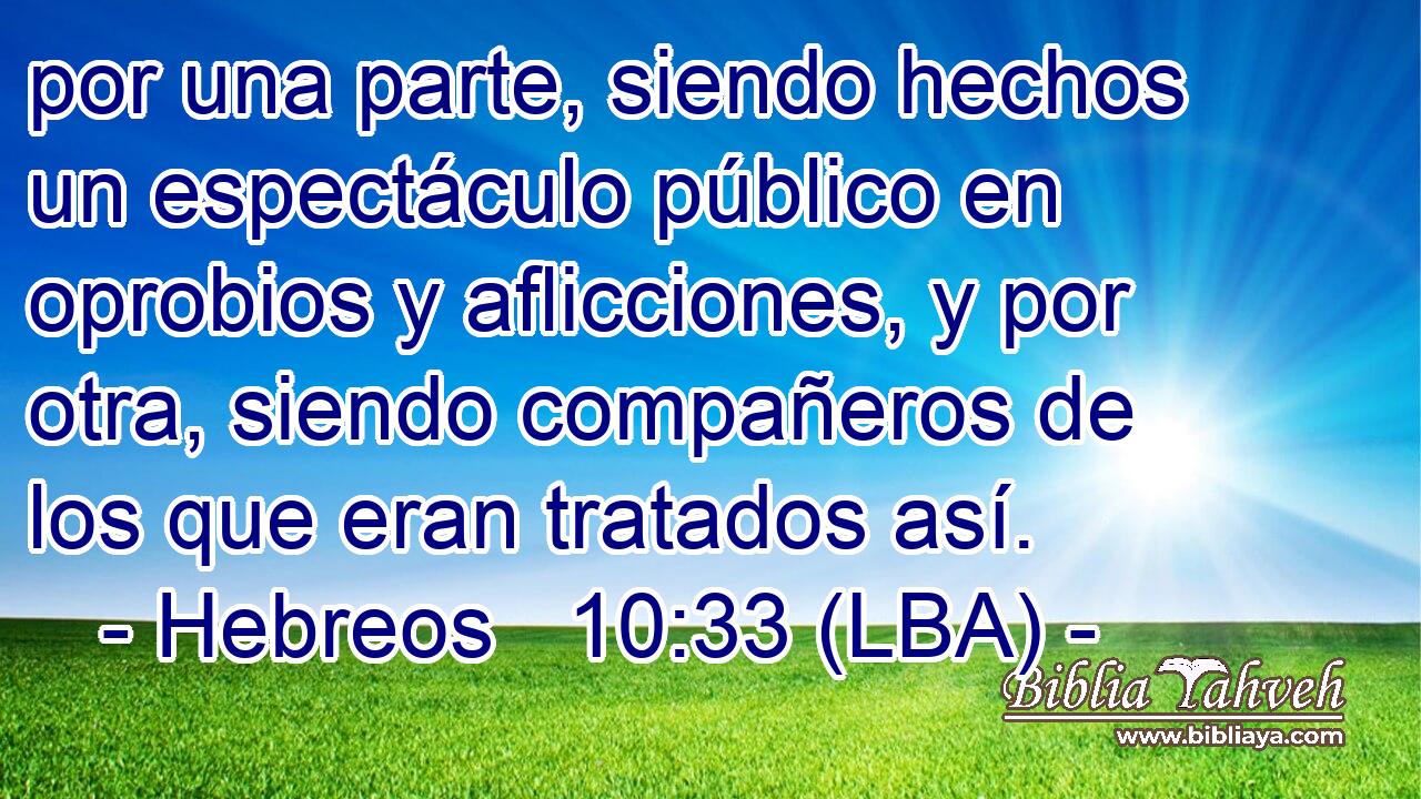 por una parte, siendo hechos un espectáculo público en oprobios y aflicciones, y por otra, siendo compañeros de los que eran tratados así.