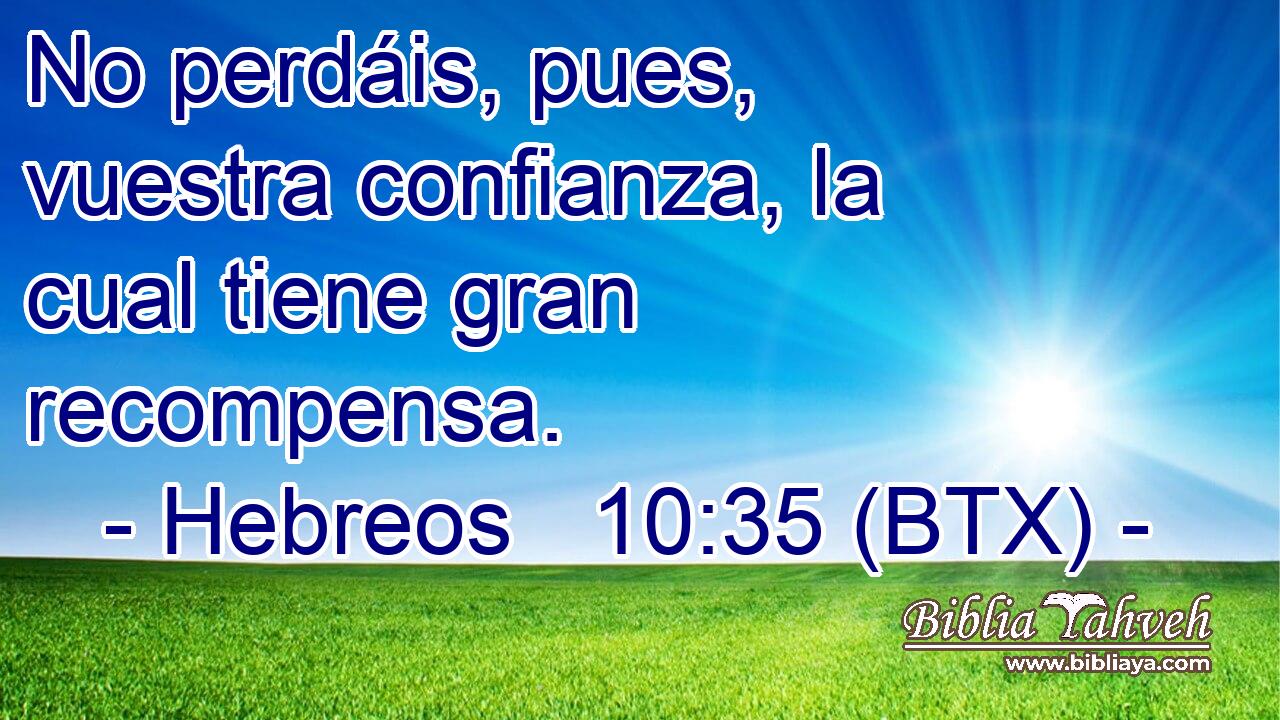 No perdáis, pues, vuestra confianza, la cual tiene gran recompensa.