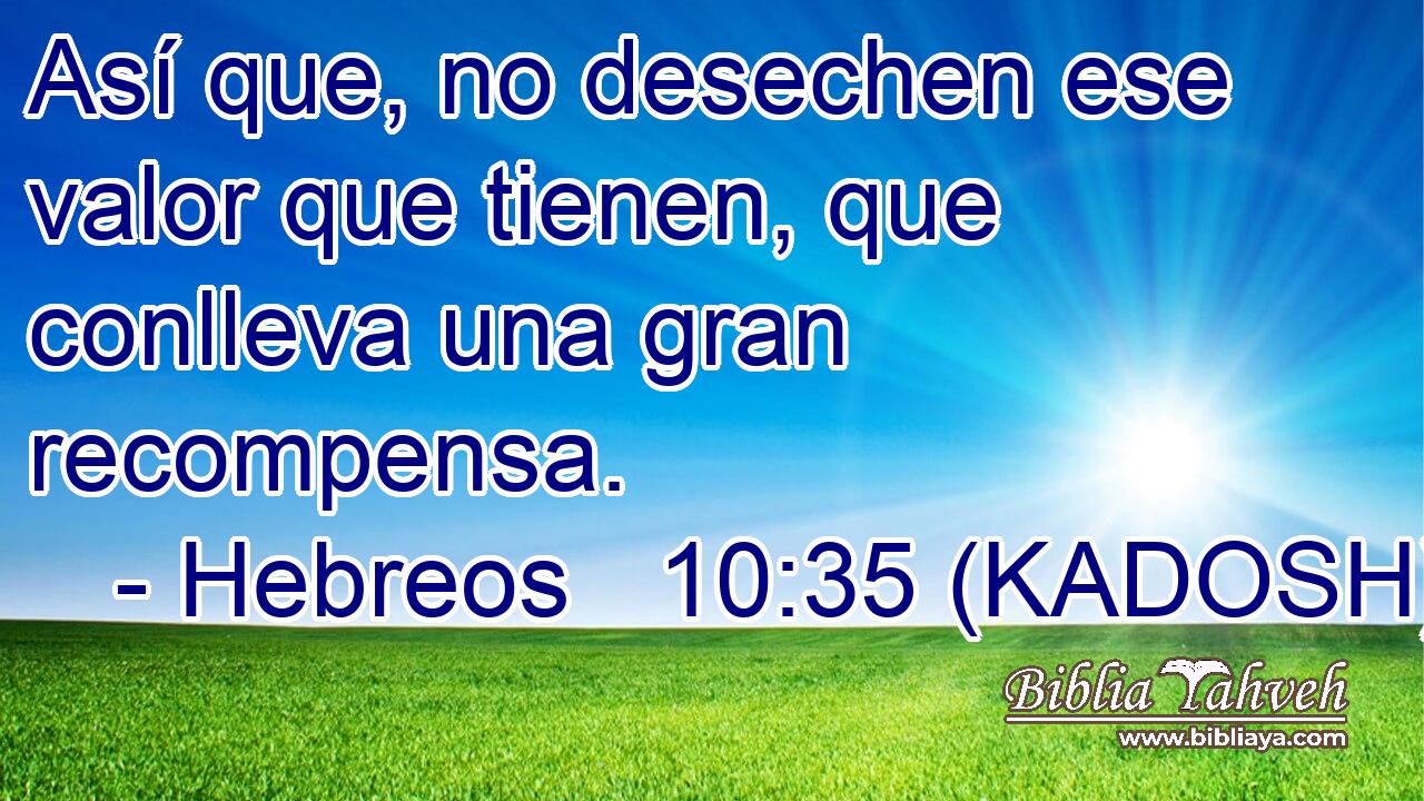  Así que, no desechen ese valor que tienen, que conlleva una gran recompensa. 