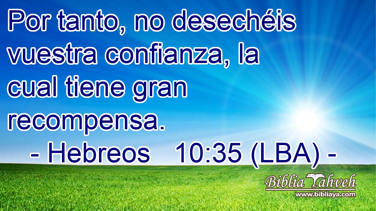 Por tanto, no desechéis vuestra confianza, la cual tiene gran recompensa.