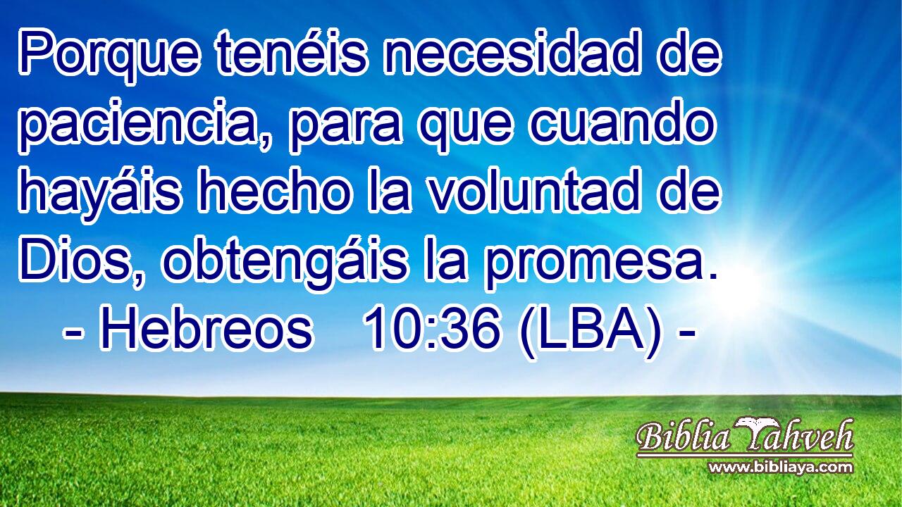 Porque tenéis necesidad de paciencia, para que cuando hayáis hecho la voluntad de Dios, obtengáis la promesa.