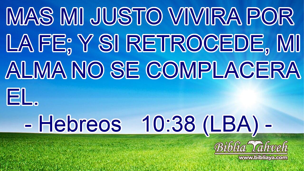 MAS MI JUSTO VIVIRA POR LA FE; Y SI RETROCEDE, MI ALMA NO SE COMPLACERA EN EL.