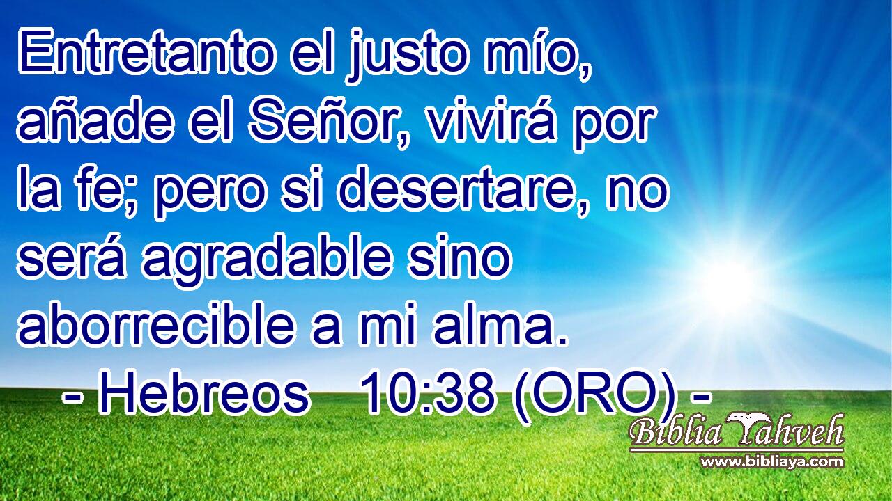  Entretanto el justo mío, añade el Señor, vivirá por la fe; pero si desertare, no será agradable sino aborrecible a mi alma. 