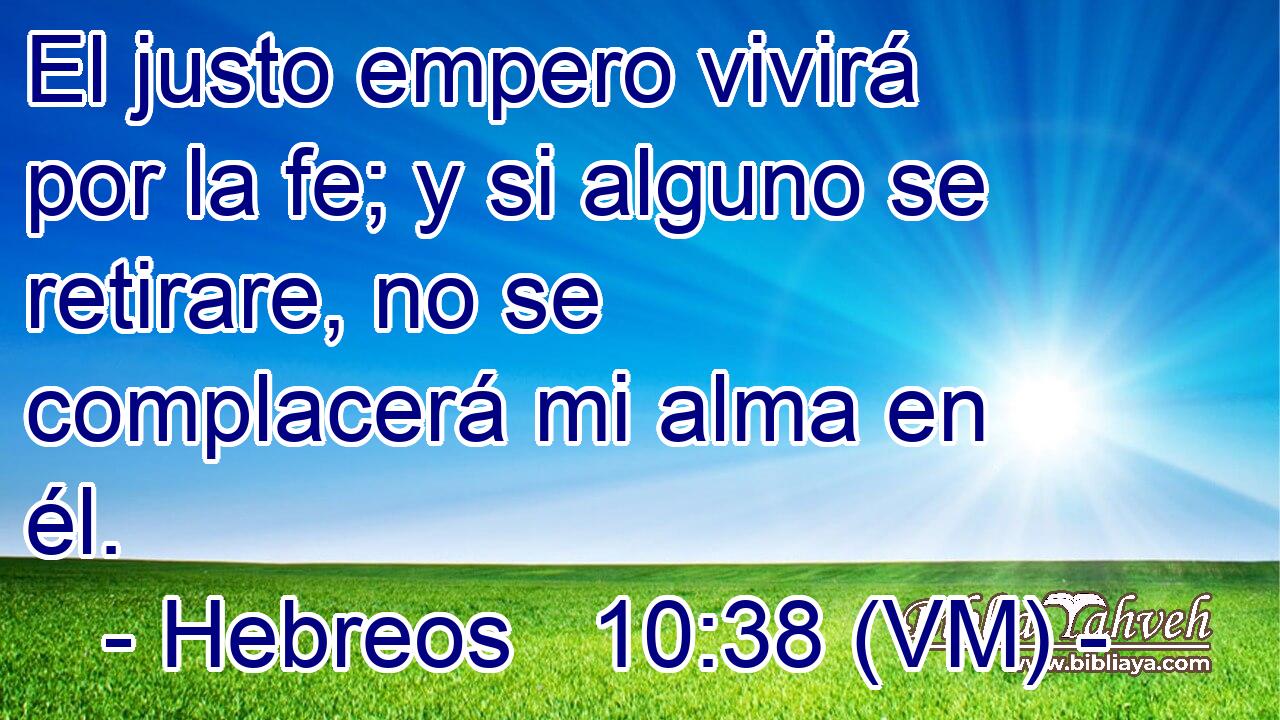  El justo empero vivirá por la fe; y si alguno se retirare, no se complacerá mi alma en él. 