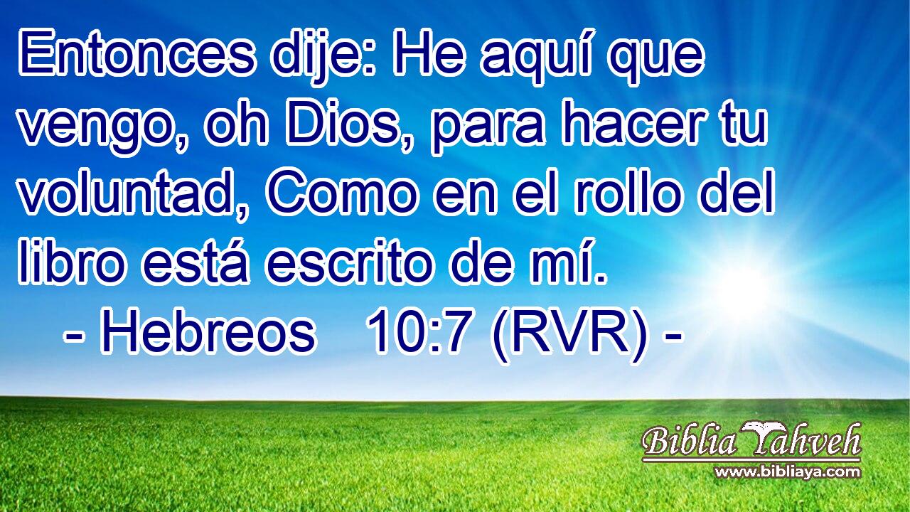 Entonces dije: He aquí que vengo, oh Dios, para hacer tu voluntad, Como en el rollo del libro está escrito de mí.