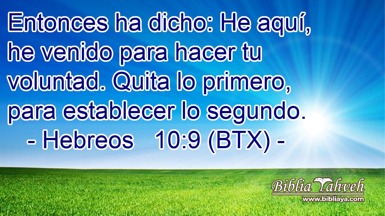 Entonces ha dicho: He aquí, he venido para hacer tu voluntad. Quita lo primero, para establecer lo segundo.