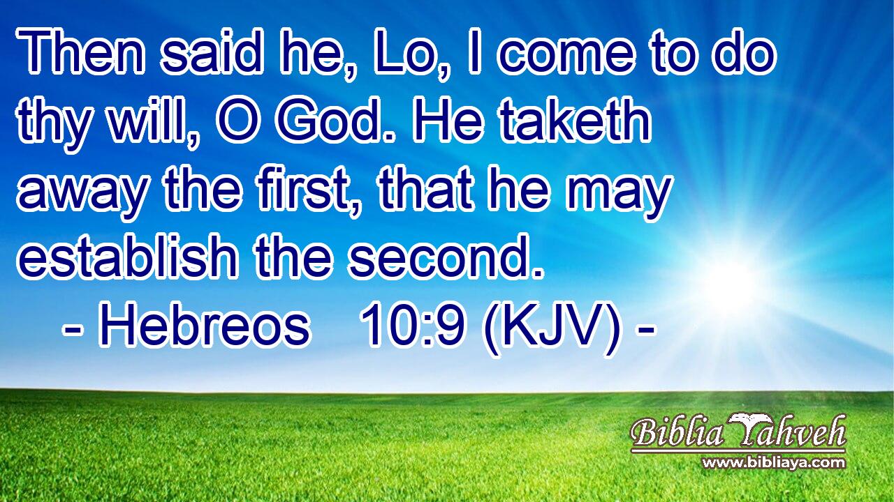 Then said he, Lo, I come to do thy will, O God. He taketh away the first, that he may establish the second.