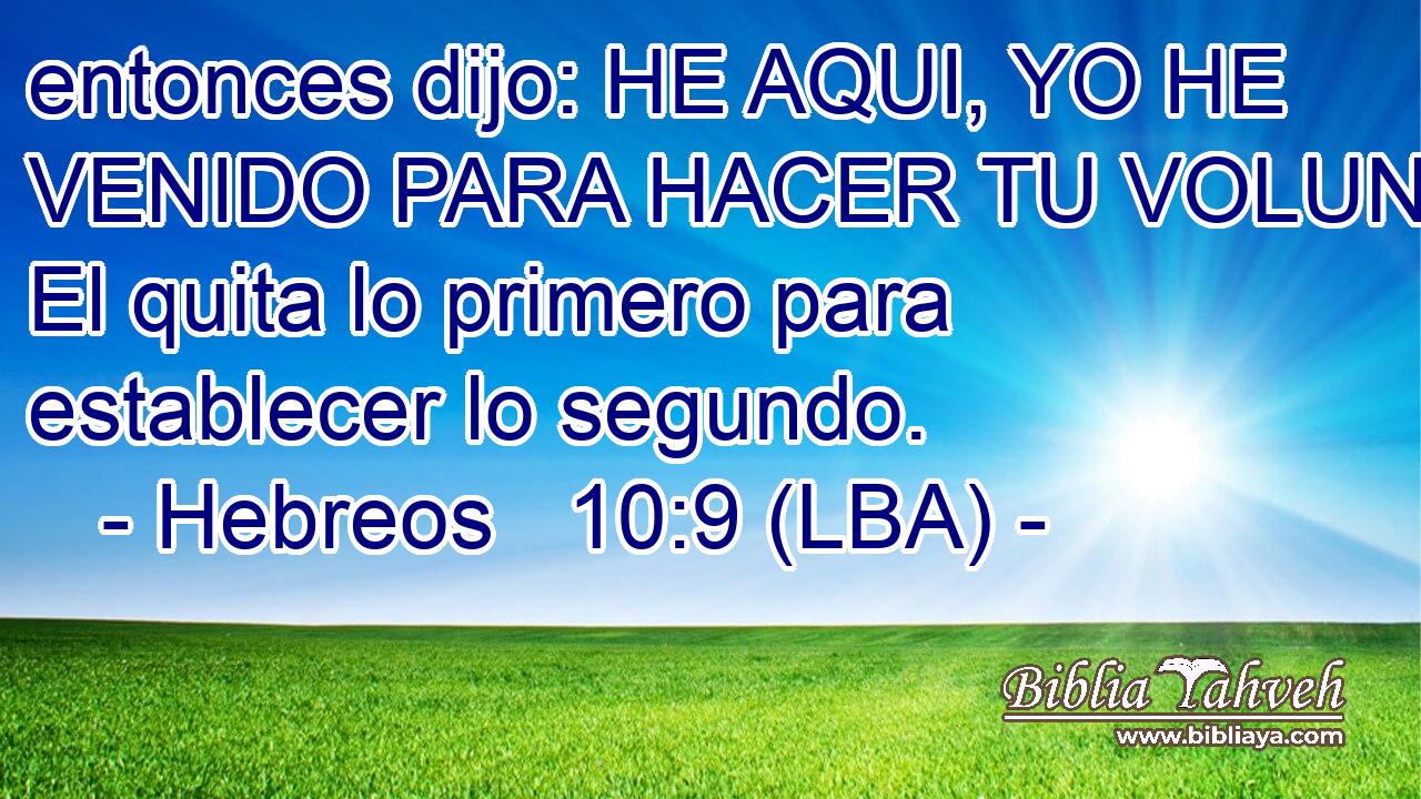 entonces dijo: HE AQUI, YO HE VENIDO PARA HACER TU VOLUNTAD. El quita lo primero para establecer lo segundo.