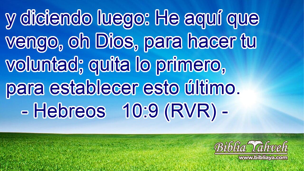 y diciendo luego: He aquí que vengo, oh Dios, para hacer tu voluntad; quita lo primero, para establecer esto último.