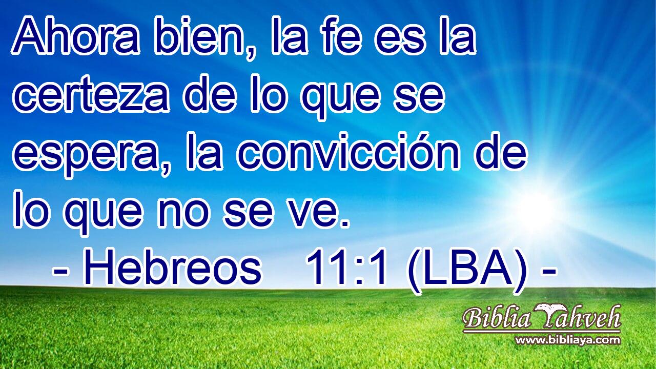 Ahora bien, la fe es la certeza de lo que se espera, la convicción de lo que no se ve.