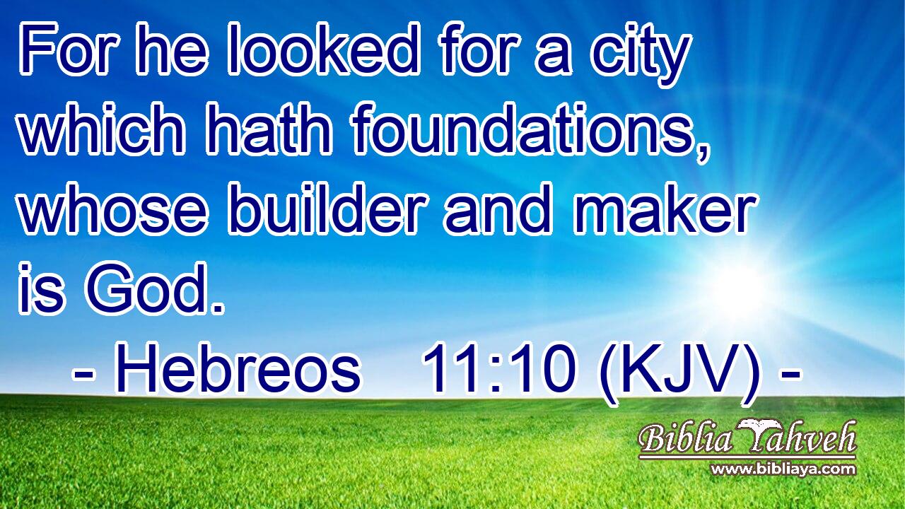 For he looked for a city which hath foundations, whose builder and maker is God.