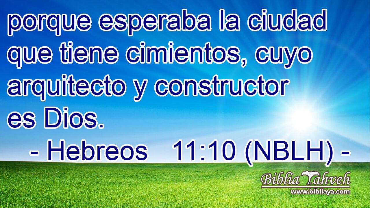  porque esperaba la ciudad que tiene cimientos, cuyo arquitecto y constructor es Dios. 