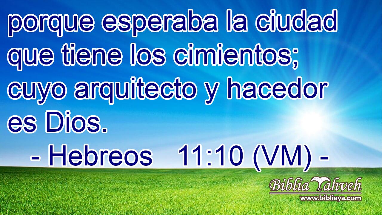  porque esperaba la ciudad que tiene los cimientos; cuyo arquitecto y hacedor es Dios. 