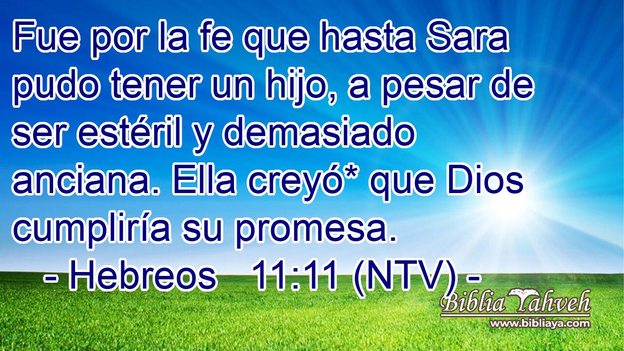 Fue por la fe que hasta Sara pudo tener un hijo, a pesar de ser estéril y demasiado anciana. Ella creyó* que Dios cumpliría su promesa.