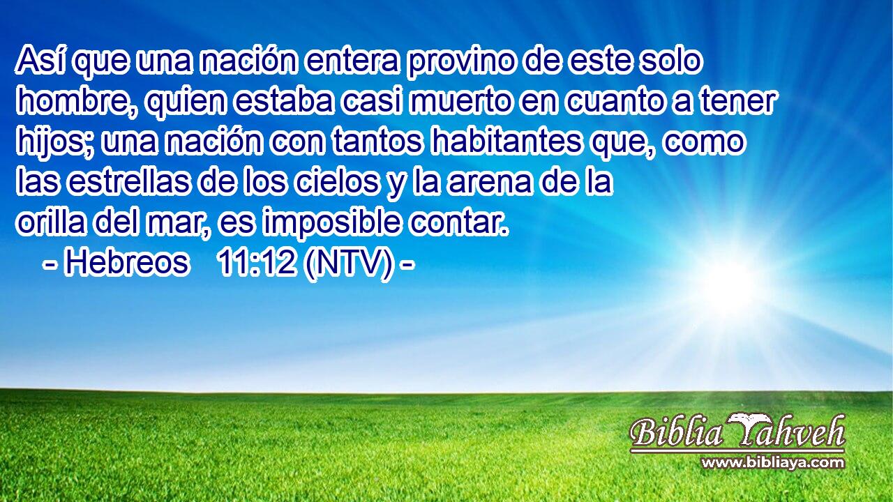 Así que una nación entera provino de este solo hombre, quien estaba casi muerto en cuanto a tener hijos; una nación con tantos habitantes que, como las estrellas de los cielos y la arena de la orilla del mar, es imposible contar.