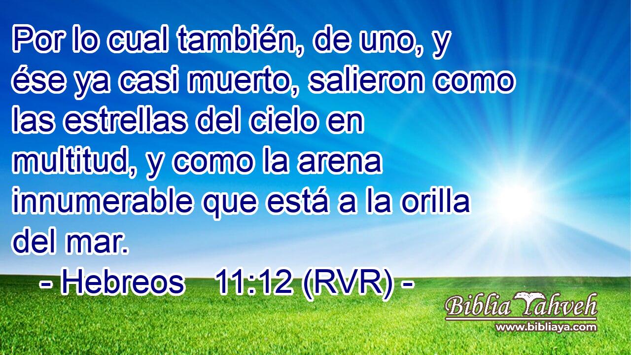Por lo cual también, de uno, y ése ya casi muerto, salieron como las estrellas del cielo en multitud, y como la arena innumerable que está a la orilla del mar.