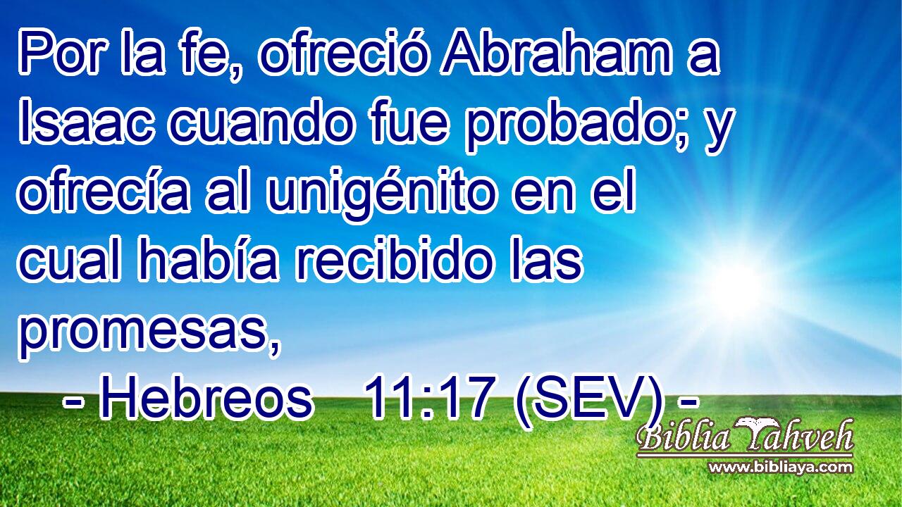 Por la fe, ofreció Abraham a Isaac cuando fue probado; y ofrecía al unigénito en el cual había recibido las promesas,