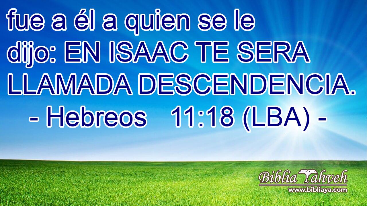fue a él a quien se le dijo: EN ISAAC TE SERA LLAMADA DESCENDENCIA.