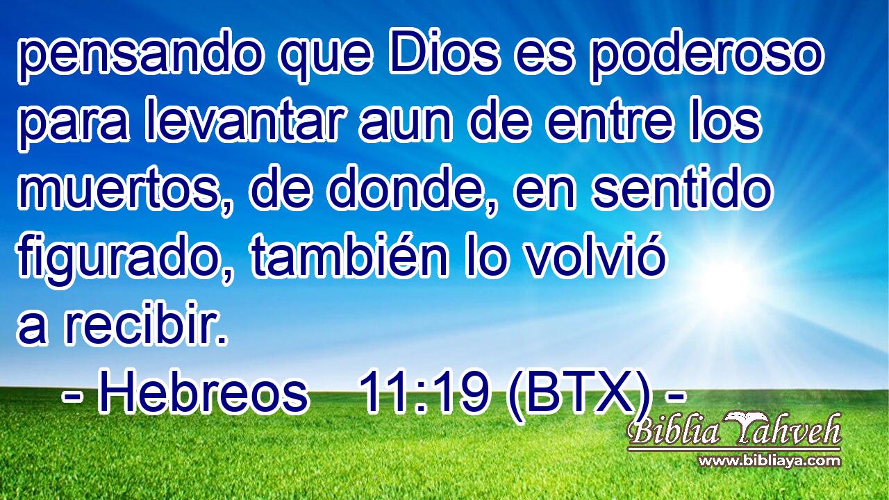 pensando que Dios es poderoso para levantar aun de entre los muertos, de donde, en sentido figurado, también lo volvió a recibir.