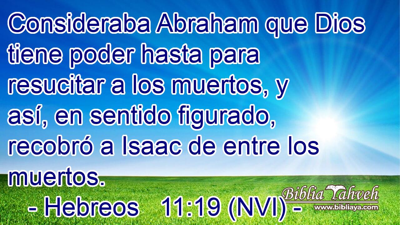  Consideraba Abraham que Dios tiene poder hasta para resucitar a los muertos, y así, en sentido figurado, recobró a Isaac de entre los muertos. 