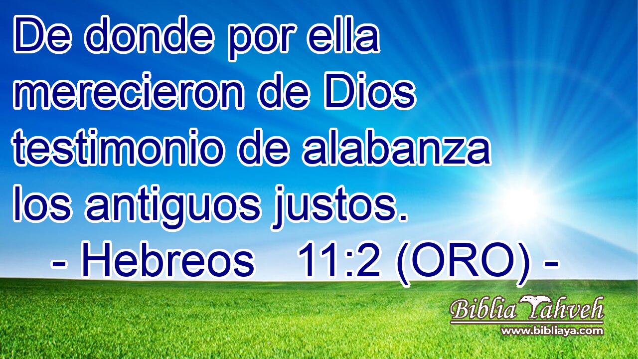 De donde por ella merecieron de Dios testimonio de alabanza los antiguos justos. 
