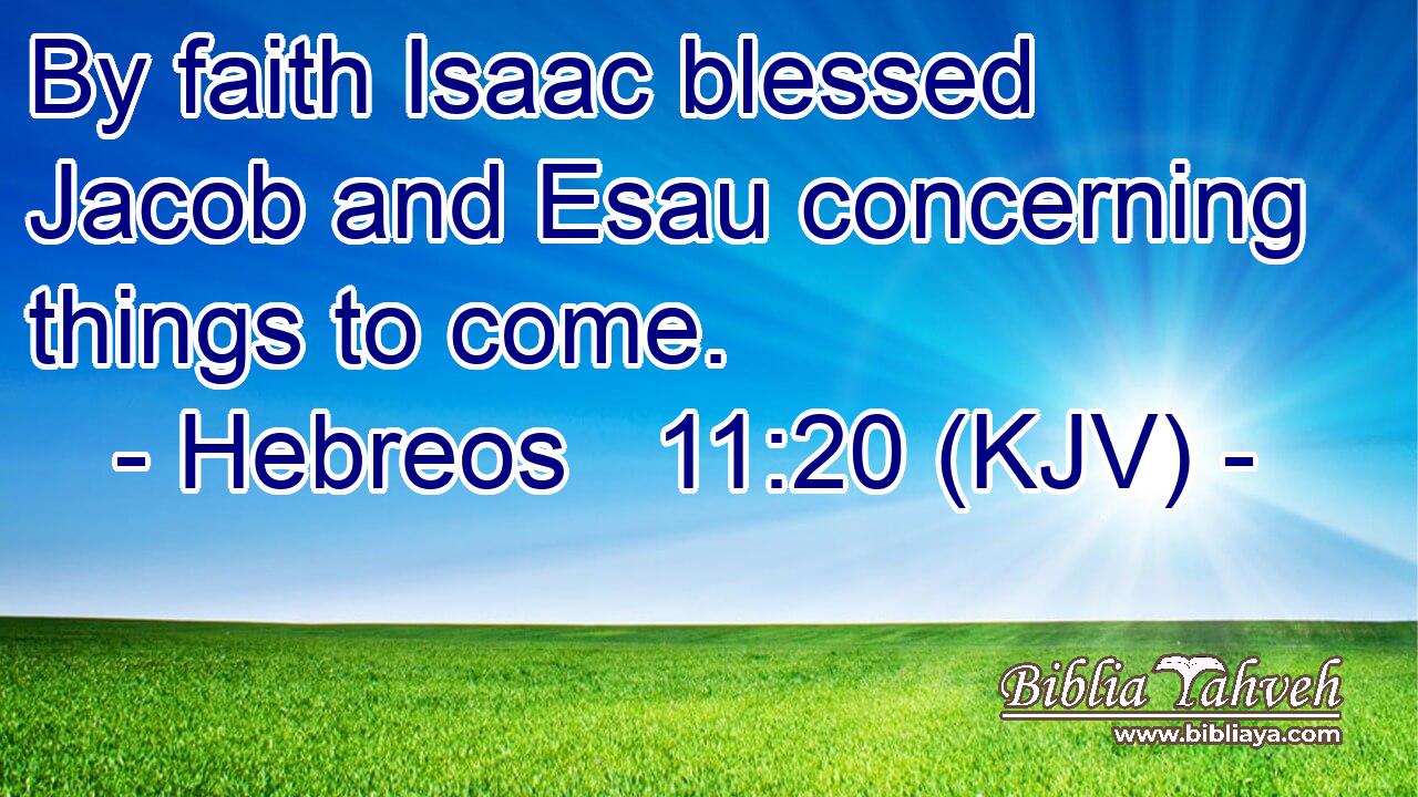 By faith Isaac blessed Jacob and Esau concerning things to come.